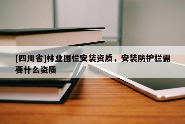 [四川省]林业围栏安装资质，安装防护栏需要什么资质