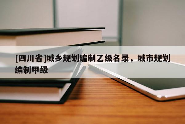 [四川省]城乡规划编制乙级名录，城市规划编制甲级