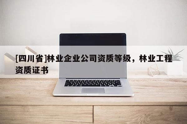 [四川省]林业企业公司资质等级，林业工程资质证书