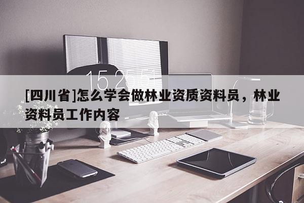 [四川省]怎么学会做林业资质资料员，林业资料员工作内容