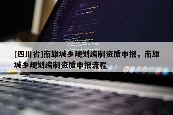 [四川省]南雄城乡规划编制资质申报，南雄城乡规划编制资质申报流程