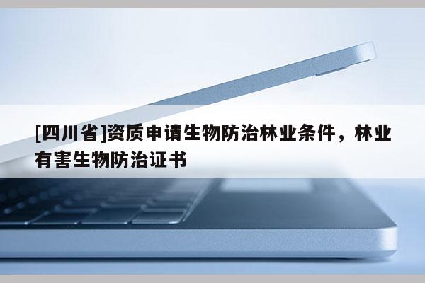 [四川省]资质申请生物防治林业条件，林业有害生物防治证书