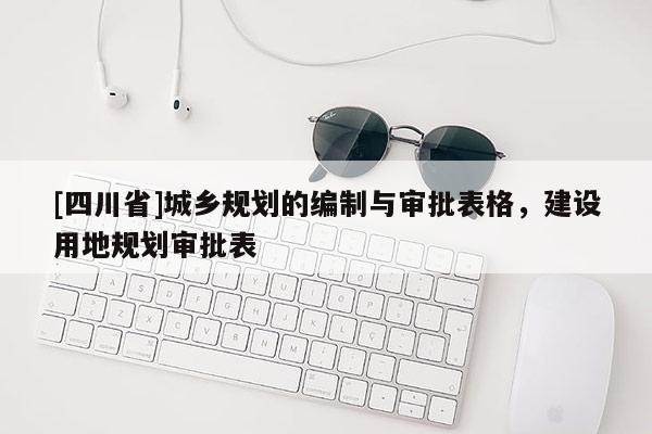 [四川省]城乡规划的编制与审批表格，建设用地规划审批表