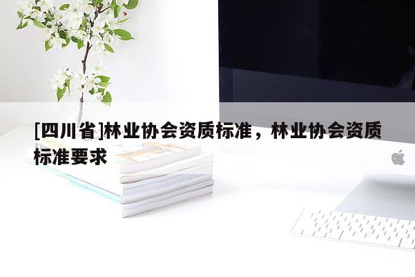 [四川省]林业协会资质标准，林业协会资质标准要求