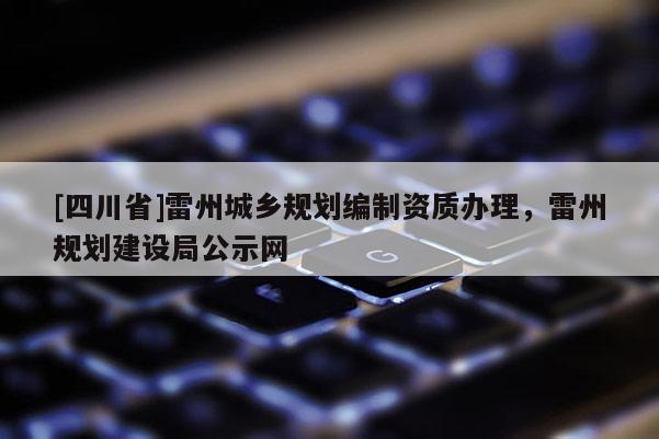 [四川省]雷州城乡规划编制资质办理，雷州规划建设局公示网