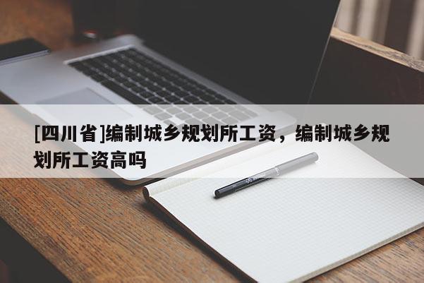 [四川省]编制城乡规划所工资，编制城乡规划所工资高吗