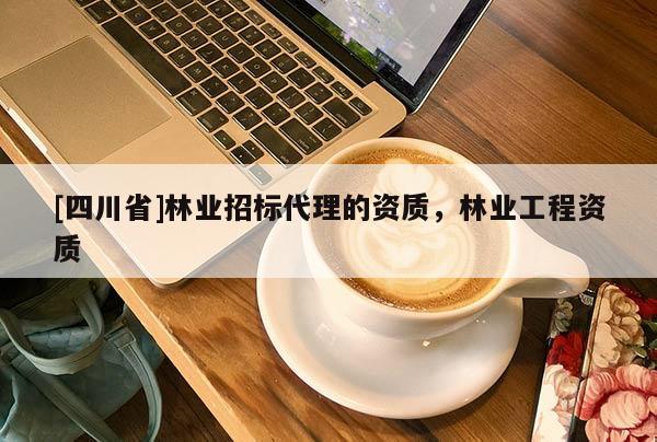 [四川省]林业招标代理的资质，林业工程资质
