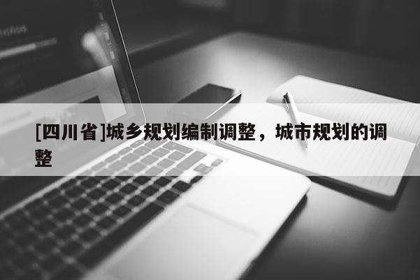 [四川省]城乡规划编制调整，城市规划的调整