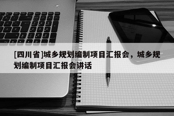 [四川省]城乡规划编制项目汇报会，城乡规划编制项目汇报会讲话