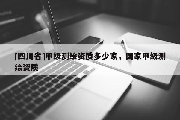 [四川省]甲级测绘资质多少家，国家甲级测绘资质