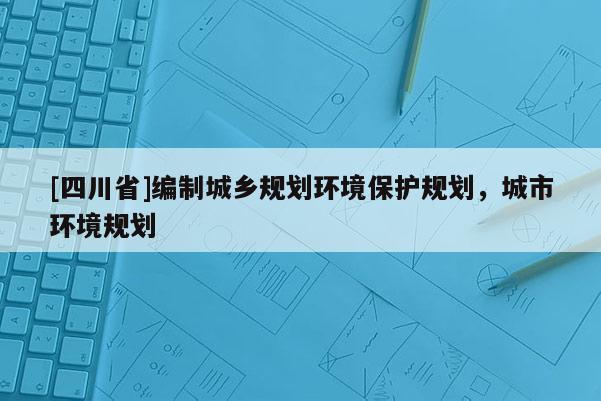 [四川省]编制城乡规划环境保护规划，城市环境规划