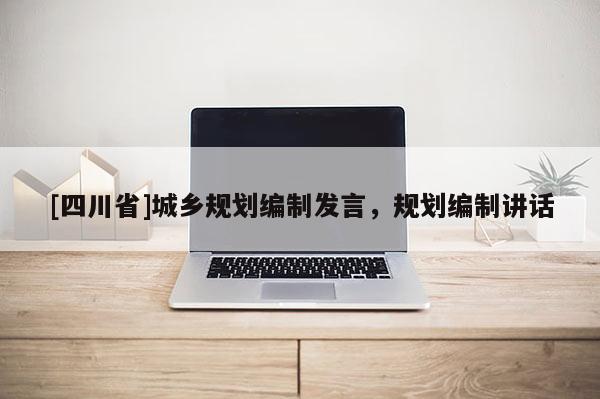 [四川省]城乡规划编制发言，规划编制讲话
