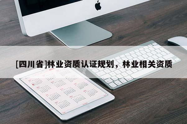 [四川省]林业资质认证规划，林业相关资质