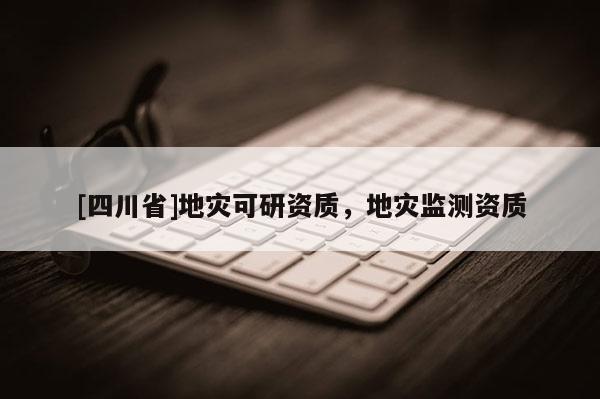[四川省]地灾可研资质，地灾监测资质