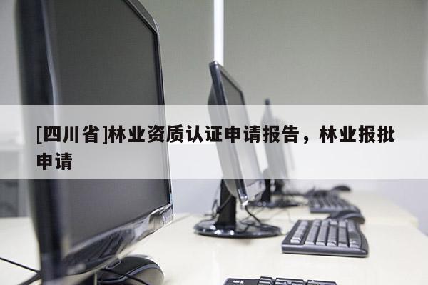 [四川省]林业资质认证申请报告，林业报批申请