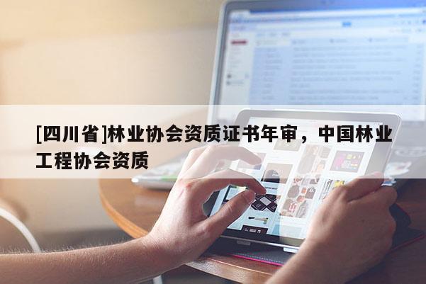 [四川省]林业协会资质证书年审，中国林业工程协会资质