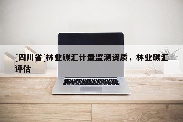 [四川省]林业碳汇计量监测资质，林业碳汇评估