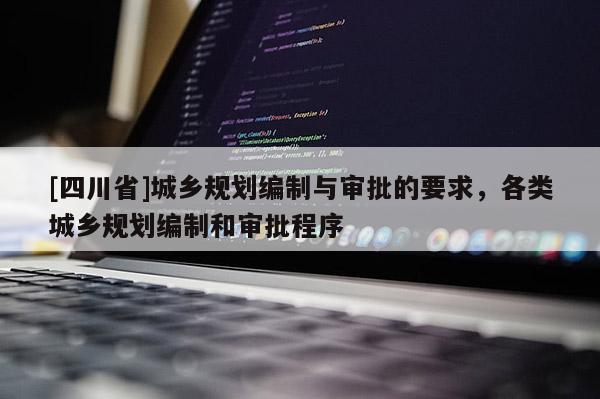 [四川省]城乡规划编制与审批的要求，各类城乡规划编制和审批程序