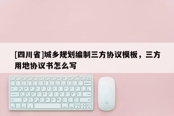 [四川省]城乡规划编制三方协议模板，三方用地协议书怎么写