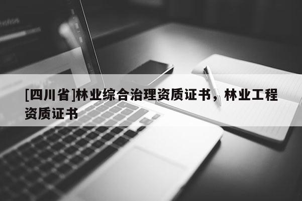 [四川省]林业综合治理资质证书，林业工程资质证书