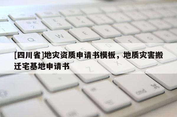 [四川省]地灾资质申请书模板，地质灾害搬迁宅基地申请书