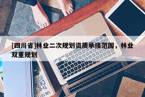 [四川省]林业二次规划资质承接范围，林业双重规划