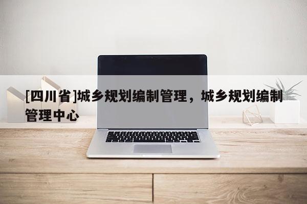 [四川省]城乡规划编制管理，城乡规划编制管理中心