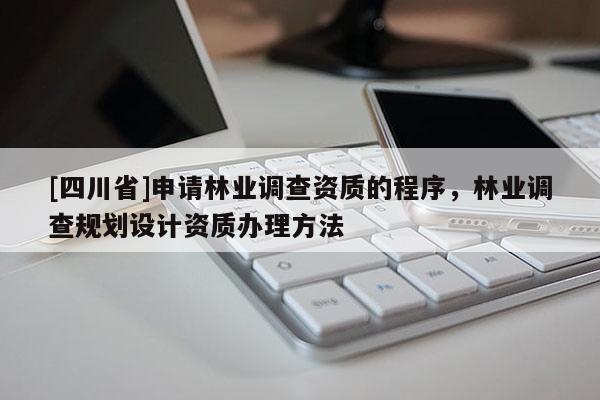 [四川省]申请林业调查资质的程序，林业调查规划设计资质办理方法