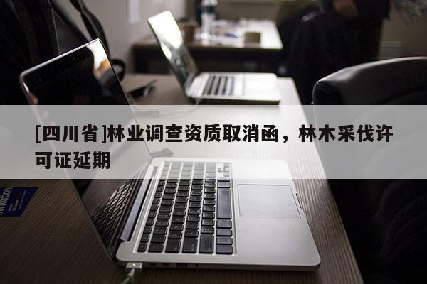 [四川省]林业调查资质取消函，林木采伐许可证延期