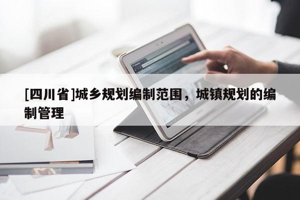 [四川省]城乡规划编制范围，城镇规划的编制管理