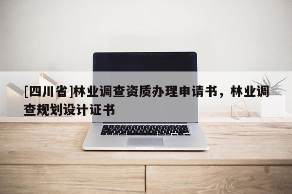 [四川省]林业调查资质办理申请书，林业调查规划设计证书