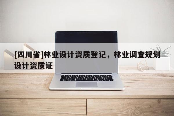 [四川省]林业设计资质登记，林业调查规划设计资质证