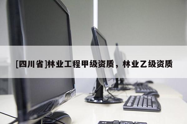 [四川省]林业工程甲级资质，林业乙级资质