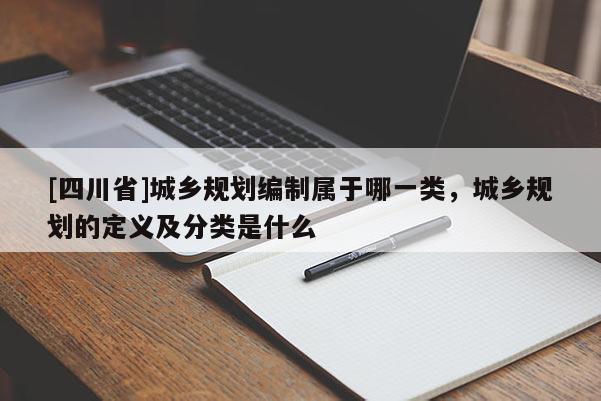 [四川省]城乡规划编制属于哪一类，城乡规划的定义及分类是什么