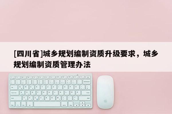 [四川省]城乡规划编制资质升级要求，城乡规划编制资质管理办法