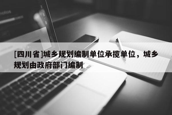 [四川省]城乡规划编制单位承揽单位，城乡规划由政府部门编制