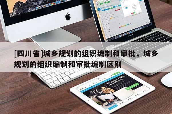[四川省]城乡规划的组织编制和审批，城乡规划的组织编制和审批编制区别