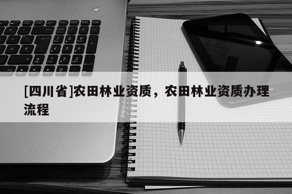 [四川省]农田林业资质，农田林业资质办理流程
