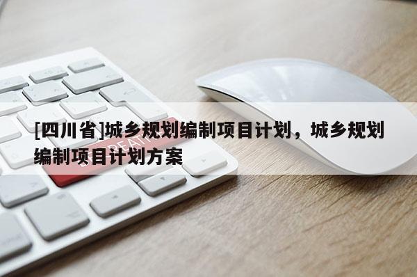 [四川省]城乡规划编制项目计划，城乡规划编制项目计划方案