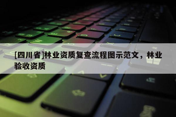 [四川省]林业资质复查流程图示范文，林业验收资质