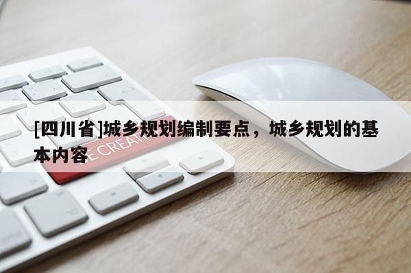 [四川省]城乡规划编制要点，城乡规划的基本内容