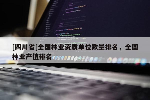 [四川省]全国林业资质单位数量排名，全国林业产值排名