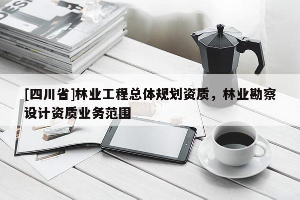 [四川省]林业工程总体规划资质，林业勘察设计资质业务范围