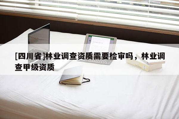 [四川省]林业调查资质需要检审吗，林业调查甲级资质