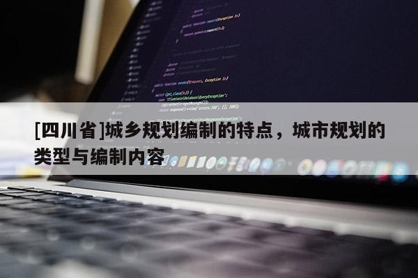 [四川省]城乡规划编制的特点，城市规划的类型与编制内容