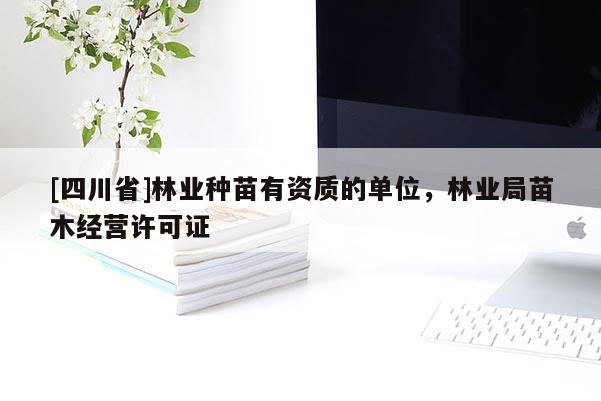 [四川省]林业种苗有资质的单位，林业局苗木经营许可证