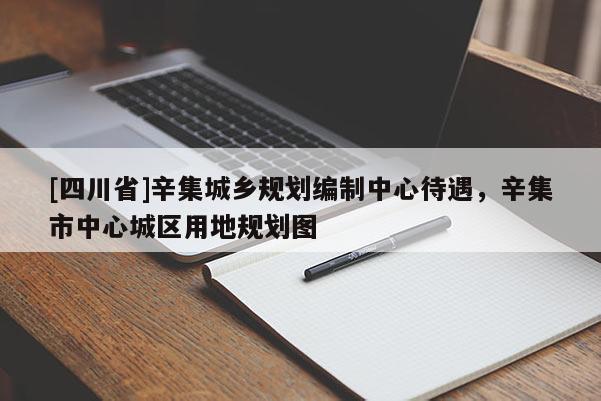 [四川省]辛集城乡规划编制中心待遇，辛集市中心城区用地规划图