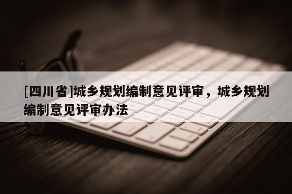 [四川省]城乡规划编制意见评审，城乡规划编制意见评审办法