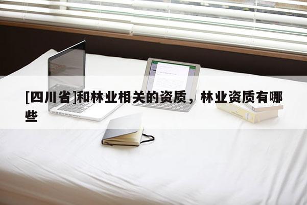 [四川省]和林业相关的资质，林业资质有哪些