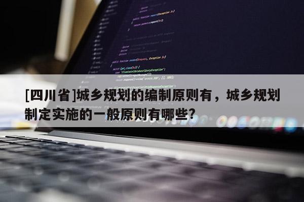 [四川省]城乡规划的编制原则有，城乡规划制定实施的一般原则有哪些?